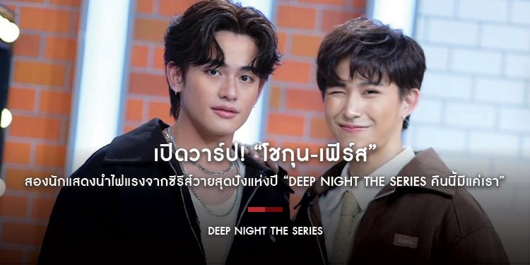 เปิดวาร์ป! “โชกุน-เฟิร์ส” สองนักแสดงนำไฟแรงจากซีรีส์วายสุดปังแห่งปี “Deep Night The Series คืนนี้มีแค่เรา”